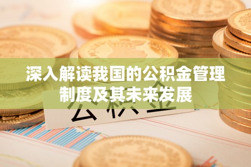霍林郭勒深入解读我国的公积金管理制度及其未来发展