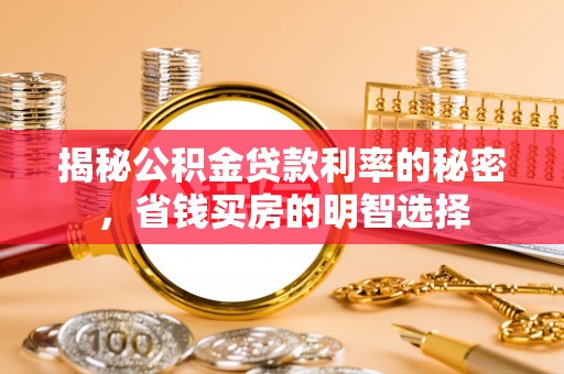 霍林郭勒揭秘公积金贷款利率的秘密，省钱买房的明智选择