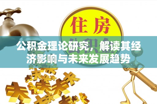 霍林郭勒公积金理论研究，解读其经济影响与未来发展趋势