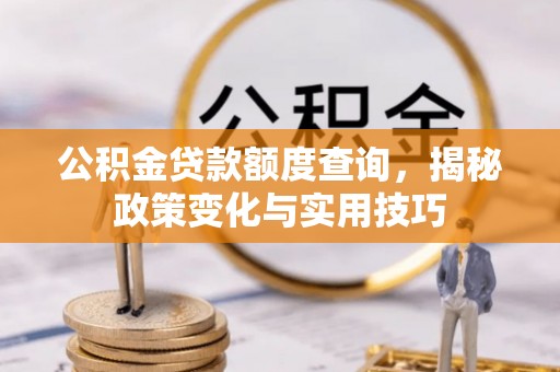 霍林郭勒公积金贷款额度查询，揭秘政策变化与实用技巧