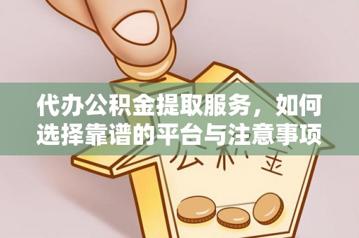 霍林郭勒代办公积金提取服务，如何选择靠谱的平台与注意事项