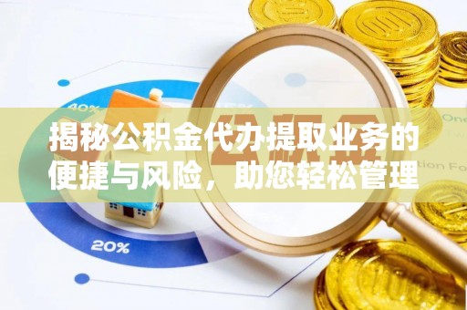 霍林郭勒揭秘公积金代办提取业务的便捷与风险，助您轻松管理个人财务