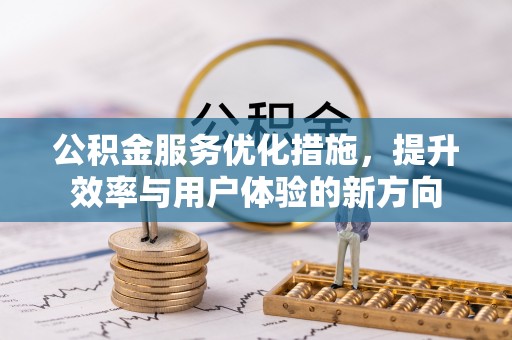 霍林郭勒公积金服务优化措施，提升效率与用户体验的新方向