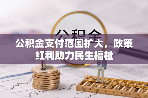 霍林郭勒公积金支付范围扩大，政策红利助力民生福祉