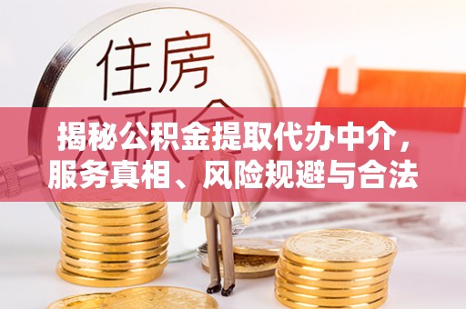 霍林郭勒揭秘公积金提取代办中介，服务真相、风险规避与合法途径