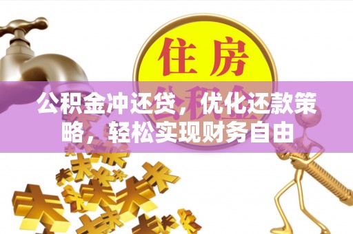 霍林郭勒公积金冲还贷，优化还款策略，轻松实现财务自由