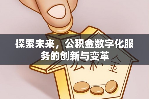 霍林郭勒探索未来，公积金数字化服务的创新与变革