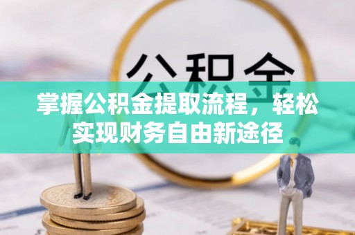 霍林郭勒掌握公积金提取流程，轻松实现财务自由新途径