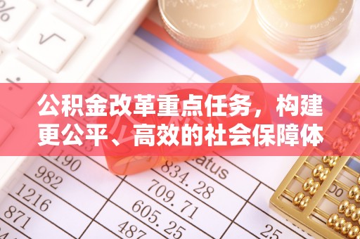 霍林郭勒公积金改革重点任务，构建更公平、高效的社会保障体系