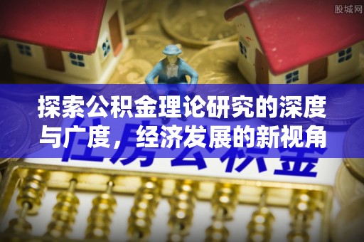 霍林郭勒探索公积金理论研究的深度与广度，经济发展的新视角