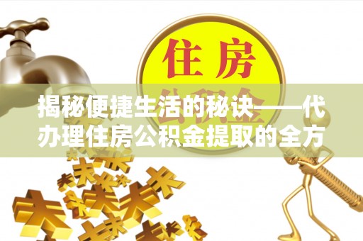 霍林郭勒揭秘便捷生活的秘诀——代办理住房公积金提取的全方位指南