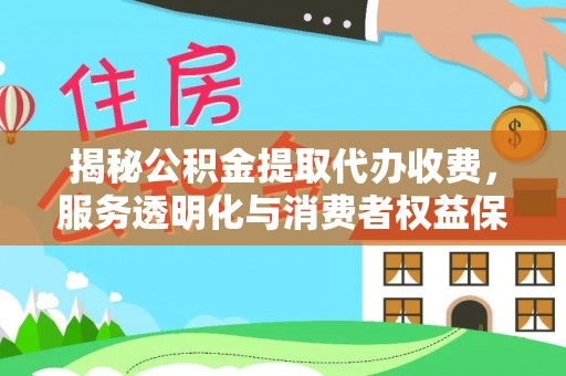 霍林郭勒揭秘公积金提取代办收费，服务透明化与消费者权益保障