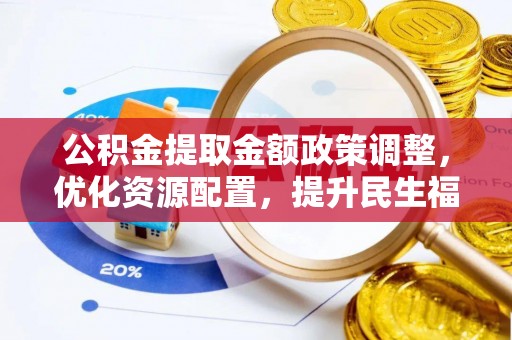 霍林郭勒公积金提取金额政策调整，优化资源配置，提升民生福祉