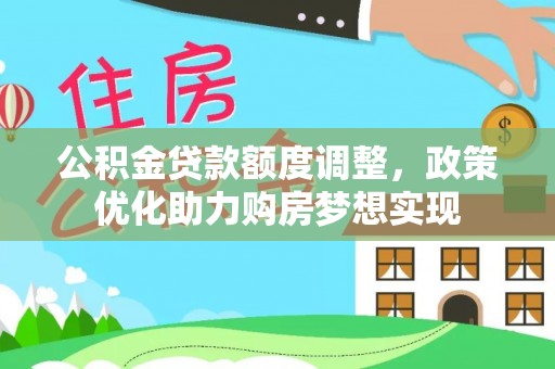 霍林郭勒公积金贷款额度调整，政策优化助力购房梦想实现