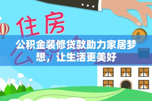 霍林郭勒公积金装修贷款助力家居梦想，让生活更美好