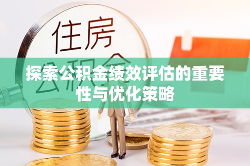 霍林郭勒探索公积金绩效评估的重要性与优化策略