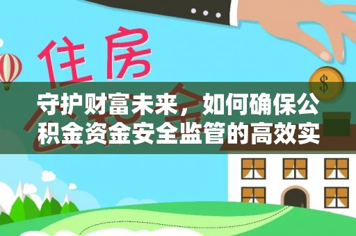 霍林郭勒守护财富未来，如何确保公积金资金安全监管的高效实施