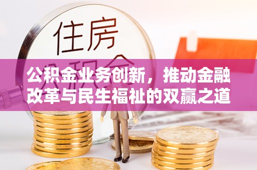 霍林郭勒公积金业务创新，推动金融改革与民生福祉的双赢之道