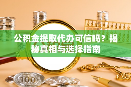 霍林郭勒公积金提取代办可信吗？揭秘真相与选择指南