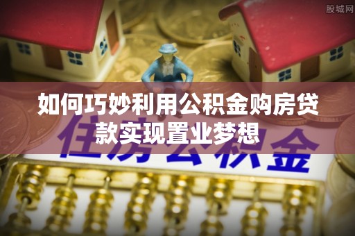 霍林郭勒如何巧妙利用公积金购房贷款实现置业梦想