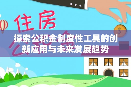 霍林郭勒探索公积金制度性工具的创新应用与未来发展趋势