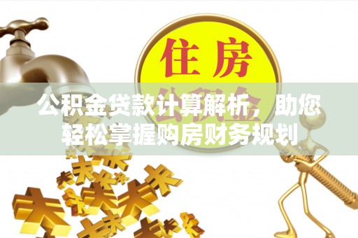 霍林郭勒公积金贷款计算解析，助您轻松掌握购房财务规划