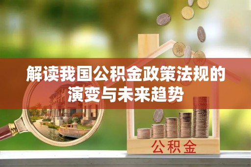 霍林郭勒解读我国公积金政策法规的演变与未来趋势