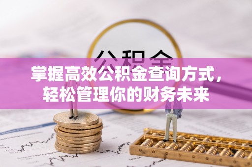 霍林郭勒掌握高效公积金查询方式，轻松管理你的财务未来