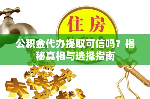 霍林郭勒公积金代办提取可信吗？揭秘真相与选择指南