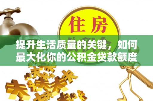 霍林郭勒提升生活质量的关键，如何最大化你的公积金贷款额度