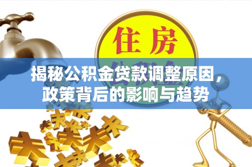 霍林郭勒揭秘公积金贷款调整原因，政策背后的影响与趋势