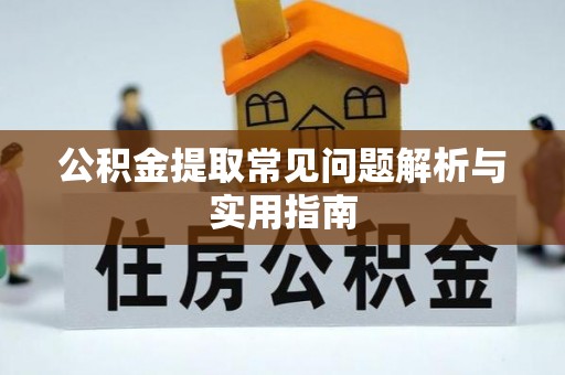 霍林郭勒公积金提取常见问题解析与实用指南