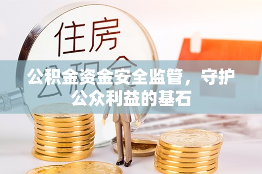 霍林郭勒公积金资金安全监管，守护公众利益的基石