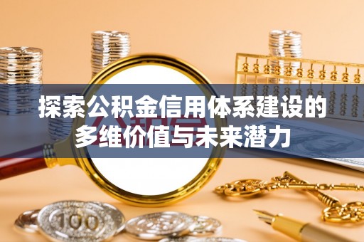 霍林郭勒探索公积金信用体系建设的多维价值与未来潜力