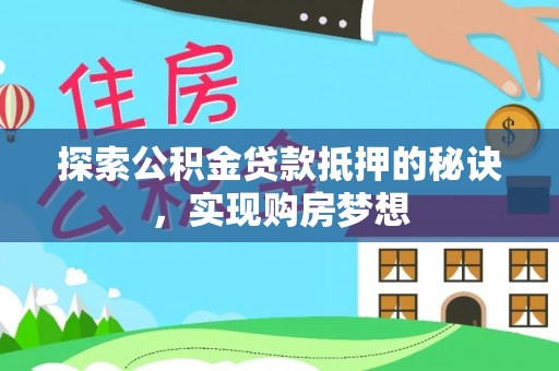 霍林郭勒探索公积金贷款抵押的秘诀，实现购房梦想