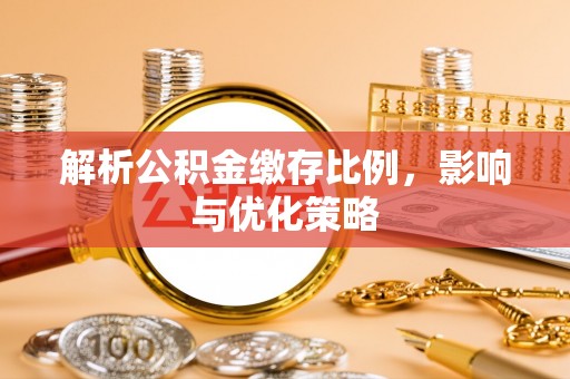 霍林郭勒解析公积金缴存比例，影响与优化策略