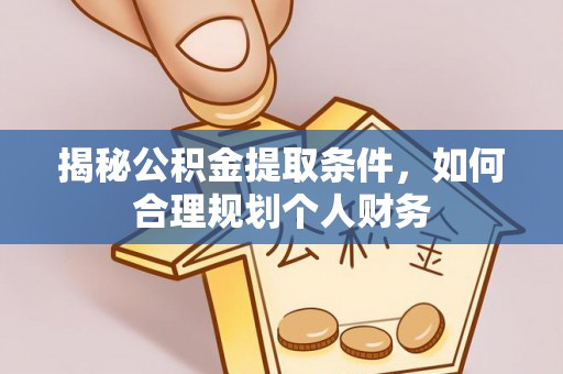 霍林郭勒揭秘公积金提取条件，如何合理规划个人财务