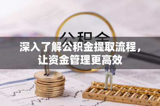 霍林郭勒深入了解公积金提取流程，让资金管理更高效