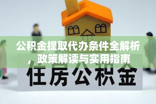 霍林郭勒公积金提取代办条件全解析，政策解读与实用指南