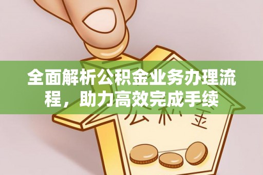 霍林郭勒全面解析公积金业务办理流程，助力高效完成手续