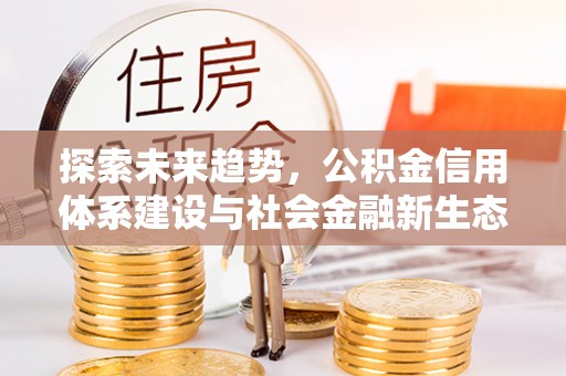 霍林郭勒探索未来趋势，公积金信用体系建设与社会金融新生态