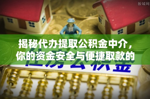 霍林郭勒揭秘代办提取公积金中介，你的资金安全与便捷取款的平衡点
