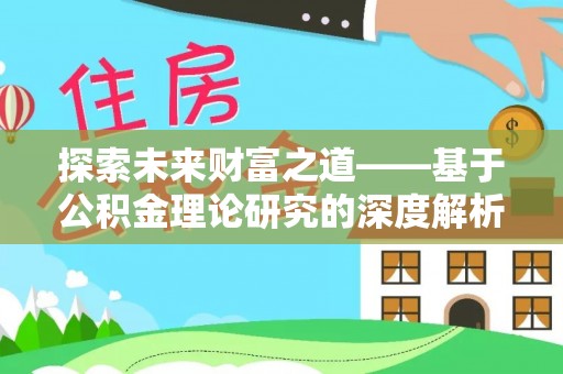 霍林郭勒探索未来财富之道——基于公积金理论研究的深度解析