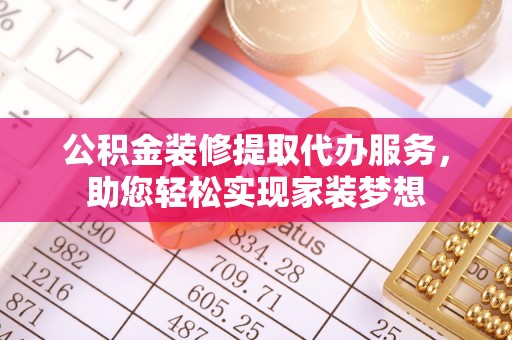 霍林郭勒公积金装修提取代办服务，助您轻松实现家装梦想