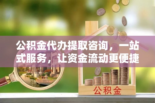 霍林郭勒公积金代办提取咨询，一站式服务，让资金流动更便捷