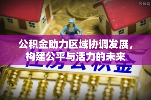 霍林郭勒公积金助力区域协调发展，构建公平与活力的未来