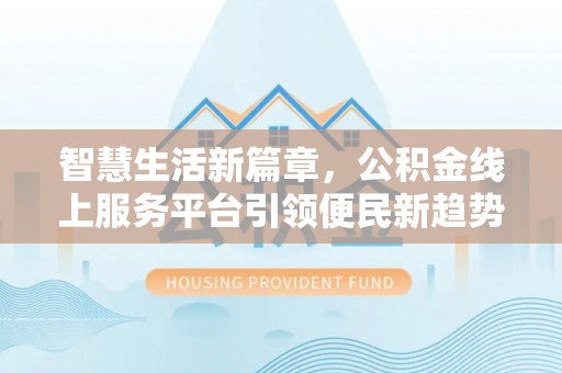 霍林郭勒智慧生活新篇章，公积金线上服务平台引领便民新趋势