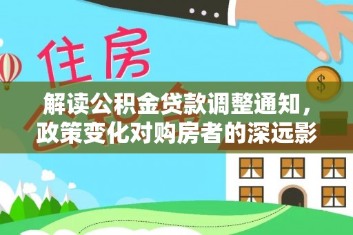 霍林郭勒解读公积金贷款调整通知，政策变化对购房者的深远影响