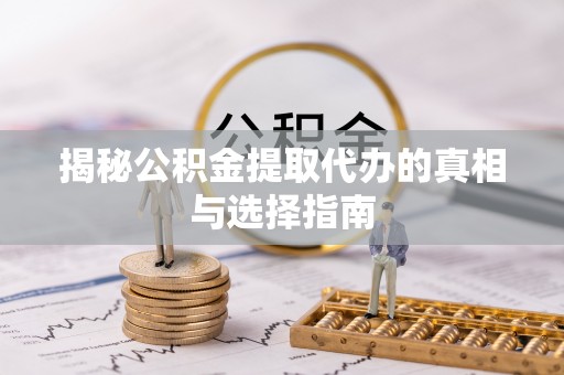 霍林郭勒揭秘公积金提取代办的真相与选择指南