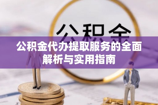 霍林郭勒公积金代办提取服务的全面解析与实用指南